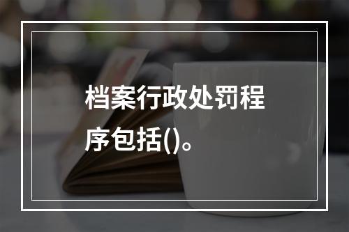 档案行政处罚程序包括()。