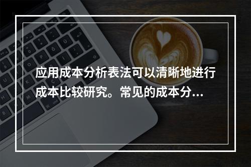 应用成本分析表法可以清晰地进行成本比较研究。常见的成本分析表