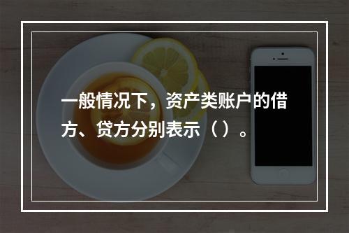 一般情况下，资产类账户的借方、贷方分别表示（ ）。