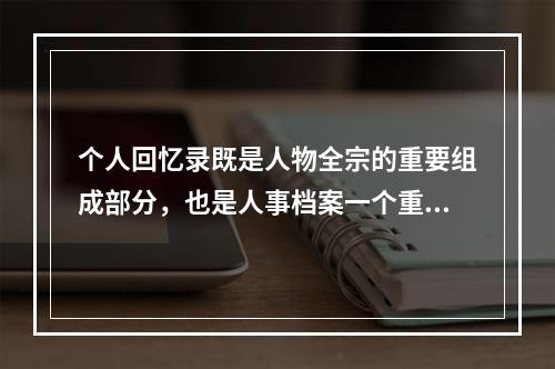 个人回忆录既是人物全宗的重要组成部分，也是人事档案一个重要内