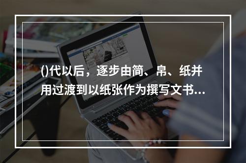 ()代以后，逐步由简、帛、纸并用过渡到以纸张作为撰写文书的主