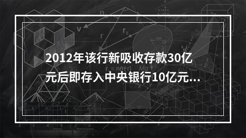 2012年该行新吸收存款30亿元后即存入中央银行10亿元，假