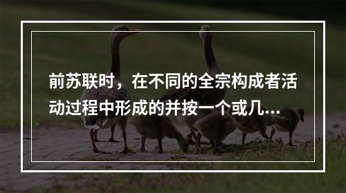 前苏联时，在不同的全宗构成者活动过程中形成的并按一个或几个特