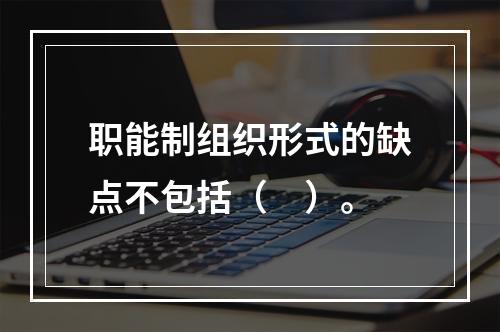 职能制组织形式的缺点不包括（　）。