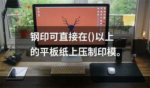 钢印可直接在()以上的平板纸上压制印模。