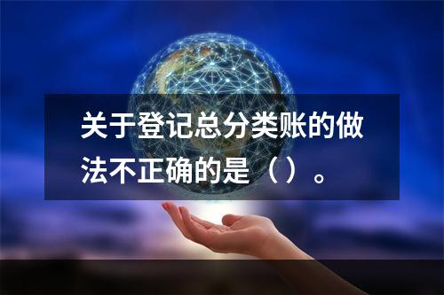 关于登记总分类账的做法不正确的是（ ）。