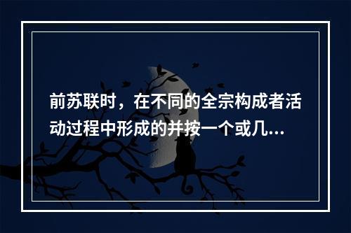 前苏联时，在不同的全宗构成者活动过程中形成的并按一个或几个特