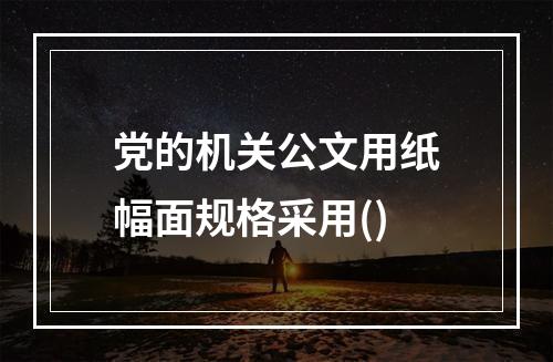 党的机关公文用纸幅面规格采用()