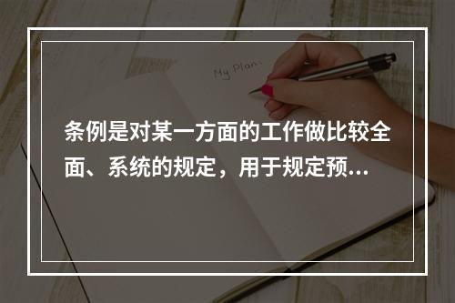 条例是对某一方面的工作做比较全面、系统的规定，用于规定预计比