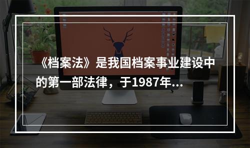 《档案法》是我国档案事业建设中的第一部法律，于1987年9月