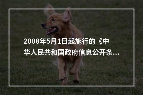 2008年5月1日起施行的《中华人民共和国政府信息公开条例》