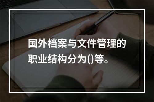 国外档案与文件管理的职业结构分为()等。