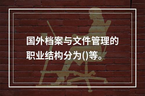 国外档案与文件管理的职业结构分为()等。