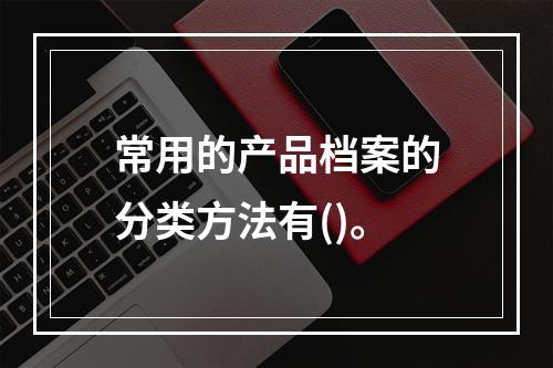 常用的产品档案的分类方法有()。