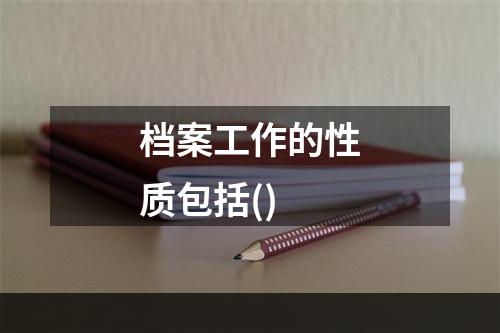 档案工作的性质包括()