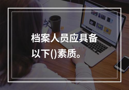 档案人员应具备以下()素质。