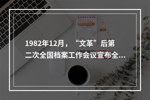 1982年12月，“文革”后第二次全国档案工作会议宣布全国档