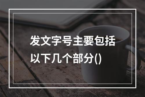 发文字号主要包括以下几个部分()