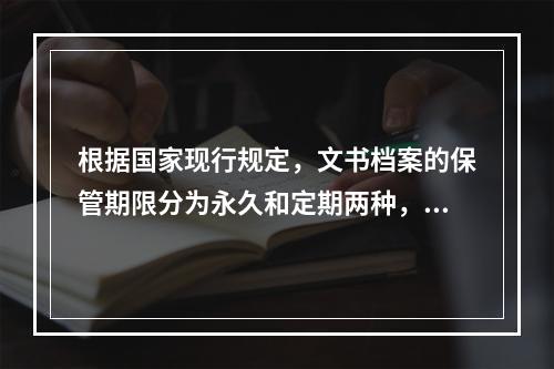 根据国家现行规定，文书档案的保管期限分为永久和定期两种，下列