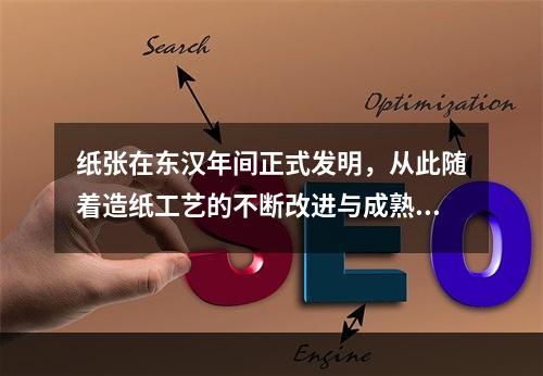 纸张在东汉年间正式发明，从此随着造纸工艺的不断改进与成熟，纸