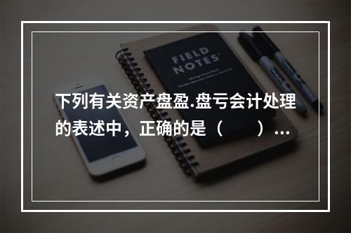 下列有关资产盘盈.盘亏会计处理的表述中，正确的是（  ）。