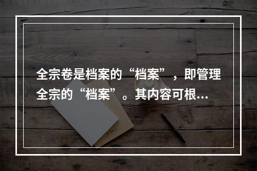 全宗卷是档案的“档案”，即管理全宗的“档案”。其内容可根据实