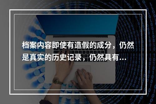 档案内容即使有造假的成分，仍然是真实的历史记录，仍然具有可靠