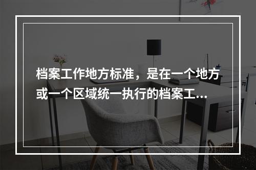 档案工作地方标准，是在一个地方或一个区域统一执行的档案工作标