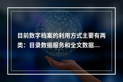 目前数字档案的利用方式主要有两类：目录数据服务和全文数据服务