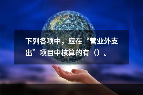 下列各项中，应在“营业外支出”项目中核算的有（）。