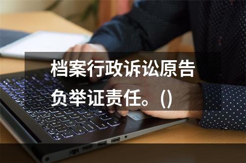 档案行政诉讼原告负举证责任。()