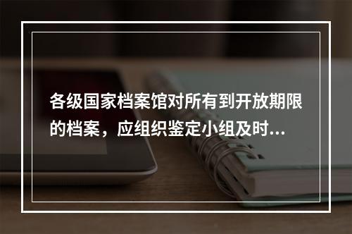 各级国家档案馆对所有到开放期限的档案，应组织鉴定小组及时进行