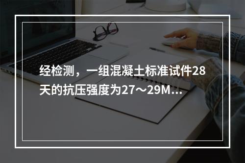 经检测，一组混凝土标准试件28天的抗压强度为27～29MPa