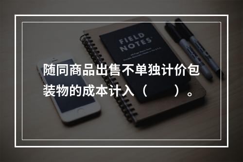 随同商品出售不单独计价包装物的成本计入（　　）。