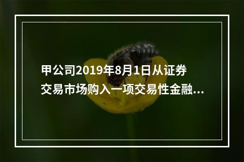 甲公司2019年8月1日从证券交易市场购入一项交易性金融资产