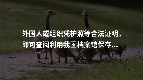 外国人或组织凭护照等合法证明，即可查阅利用我国档案馆保存的开