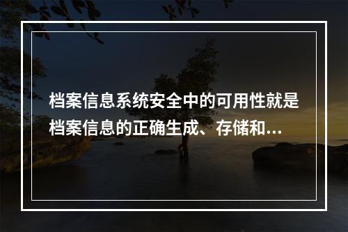 档案信息系统安全中的可用性就是档案信息的正确生成、存储和传输