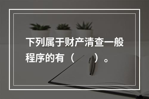 下列属于财产清查一般程序的有（　　）。