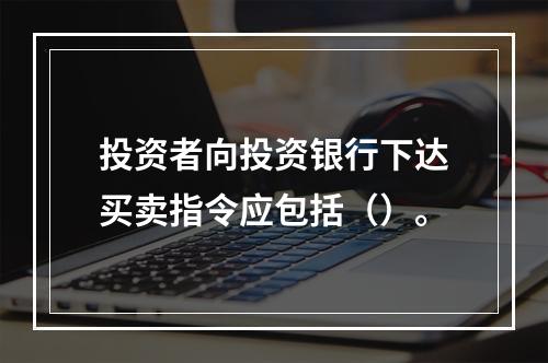 投资者向投资银行下达买卖指令应包括（）。