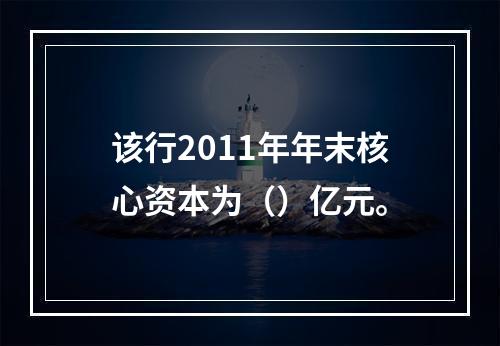 该行2011年年末核心资本为（）亿元。