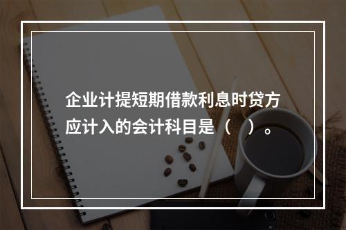 企业计提短期借款利息时贷方应计入的会计科目是（　）。