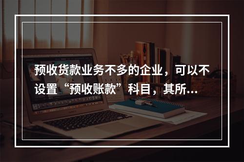 预收货款业务不多的企业，可以不设置“预收账款”科目，其所发生