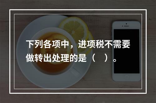 下列各项中，进项税不需要做转出处理的是（　）。