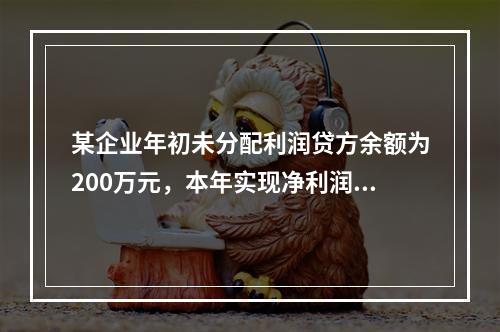 某企业年初未分配利润贷方余额为200万元，本年实现净利润75