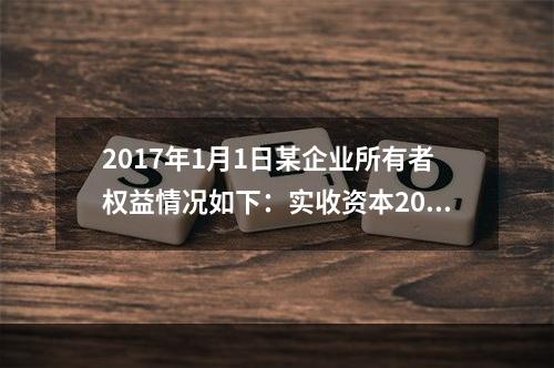 2017年1月1日某企业所有者权益情况如下：实收资本200万