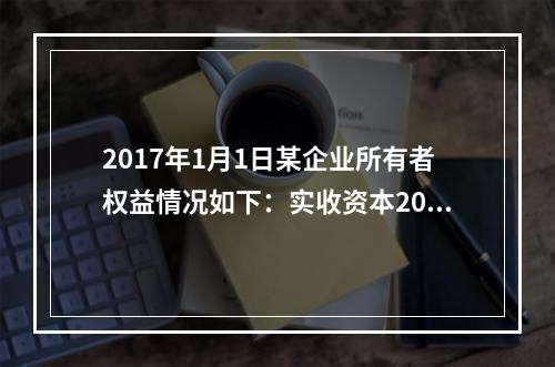 2017年1月1日某企业所有者权益情况如下：实收资本200万