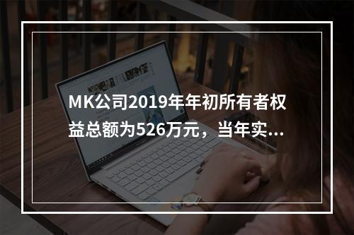 MK公司2019年年初所有者权益总额为526万元，当年实现净