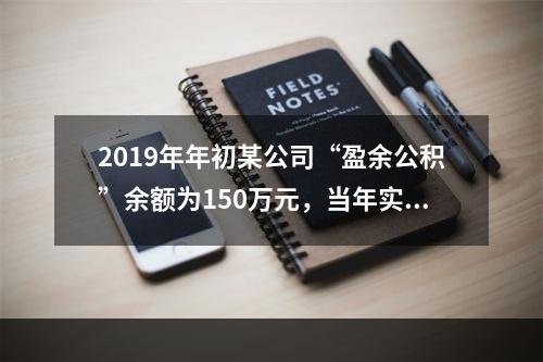 2019年年初某公司“盈余公积”余额为150万元，当年实现利