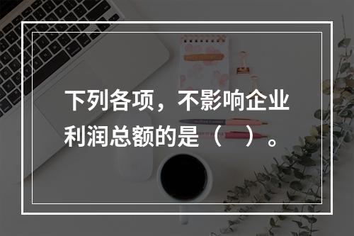 下列各项，不影响企业利润总额的是（　）。