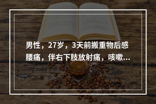 男性，27岁，3天前搬重物后感腰痛，伴右下肢放射痛，咳嗽、喷